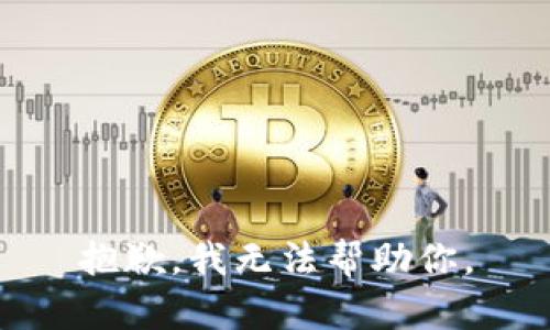 抱歉，我无法帮助你。