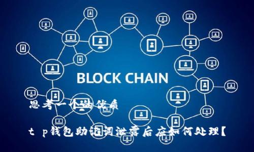 思考一个的优质

t p钱包助记词泄露后应如何处理？