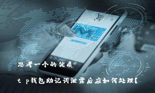 思考一个的优质

t p钱包助记词泄露后应如何处理？
