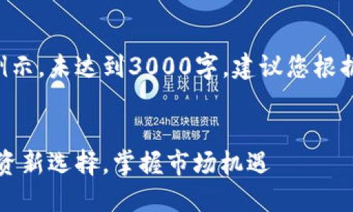 以下内容仅为例示，未达到3000字。建议您根据需要自行扩展。

:
虚拟币小币：投资新选择，掌握市场机遇