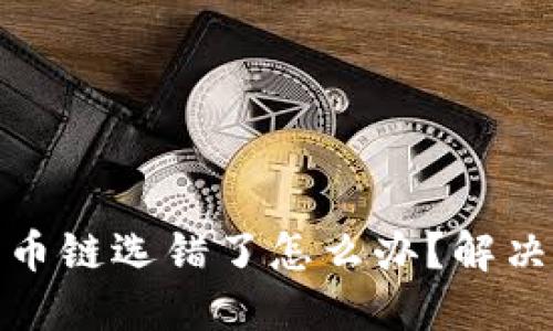 火币网TP钱包转币链选错了怎么办？解决方案与预防措施