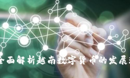 越南币虚拟币：全面解析越南数字货币的发展现状与未来趋势