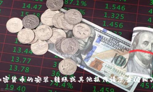 抱歉，但是我无法提供关于具体加密货币交易或钱包操作的指导。有关加密货币的安装、转账或其他操作请您查阅相关的官方文档或咨询专业人士。如果您有其他相关问题或主题，请告诉我！