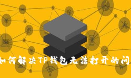 : 如何解决TP钱包无法打开的问题？