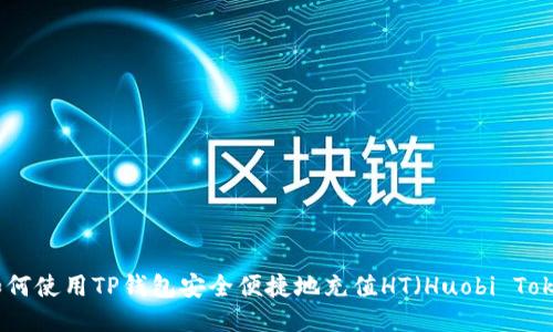 : 如何使用TP钱包安全便捷地充值HT（Huobi Token）
