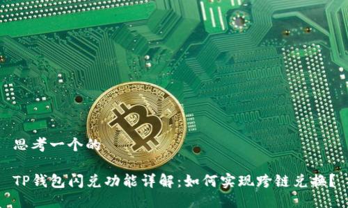 思考一个的

TP钱包闪兑功能详解：如何实现跨链兑换？