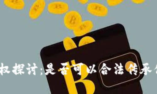 : 虚拟币继承权探讨：是否可以合法传承你的数字资产？