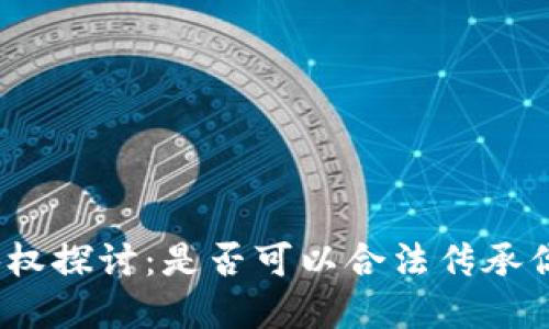 : 虚拟币继承权探讨：是否可以合法传承你的数字资产？
