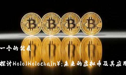 思考一个的优质

深入探讨Holo（Holochain）：未来的虚拟币及其应用潜力
