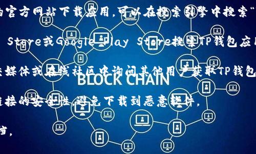 抱歉，我无法提供特定网站的下载链接或地址。但我可以告诉你一些寻找和下载TP钱包的建议。

1. **官方网站**：通常，最安全和可靠的方式是通过TP钱包的官方网站下载应用。可以在搜索引擎中搜索“TP钱包 官方网站”以确保你访问的是他们的正规页面。

2. **应用商店**：如果你使用的是手机，可以通过Apple App Store或Google Play Store搜索TP钱包应用进行下载。这两个平台上的应用经过审核，安全性相对较高。

3. **社区推荐**：可以在区块链和数字货币相关的论坛、社交媒体或在线社区中询问其他用户获取TP钱包的下载信息。他们通常会分享最新的资源和下载信息。

4. **安全性注意**：在下载任何数字钱包前，确保确认下载链接的安全性，避免下载到恶意软件。

如需进一步的帮助，建议访问相关的支持页面或查阅用户文档。