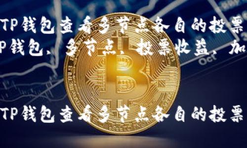 如何通过TP钱包查看多节点各自的投票收益  
关键词：TP钱包, 多节点, 投票收益, 加密货币  


如何通过TP钱包查看多节点各自的投票收益