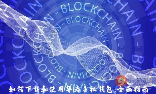 
如何下载和使用华为手机钱包：全面指南