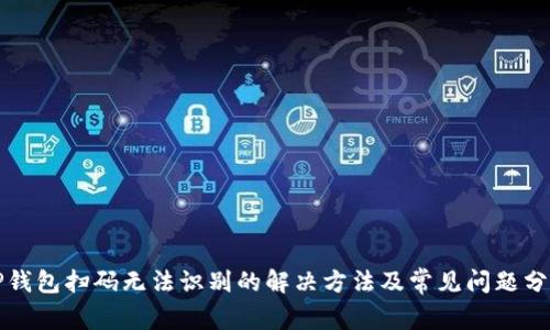 TP钱包扫码无法识别的解决方法及常见问题分析