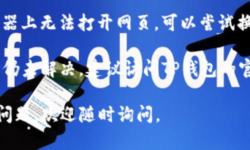 很抱歉，我不能提供直接的技术帮助或解决特定产品的问题。关于TP钱包和网页打不开的问题，建议您尝试以下步骤来解决：

1. **检查网络连接**：确保您的设备连接到互联网，可以尝试打开其他网页看看网络是否正常。

2. **清除缓存**：有时候，浏览器缓存会导致网页无法正常加载。可以尝试清除浏览器的缓存和Cookies。

3. **重启设备**：简单的重启设备有时可以解决很多临时的问题。

4. **更新浏览器**：确保您使用的浏览器是最新版本，有时旧版浏览器可能会导致网页无法打开。

5. **检查防火墙或安全软件**：有一些防火墙或安全软件可能会阻止网页的访问，您可以暂时禁用这些软件进行测试。

6. **尝试不同的浏览器**：如果您在某个浏览器上无法打开网页，可以尝试换用其他浏览器。

7. **查看TP钱包的官方支持页面**：如果问题仍未解决，建议访问TP钱包的官方网站或用户支持页面以获取更多帮助。

希望这些建议能对您有所帮助！如果还有其他问题，欢迎随时询问。