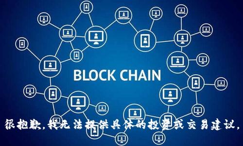 很抱歉，我无法提供具体的投资或交易建议。
