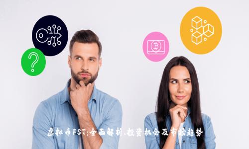 虚拟币FST：全面解析、投资机会及市场趋势
