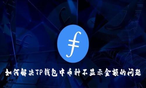 如何解决TP钱包中币种不显示金额的问题