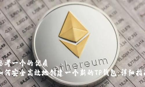思考一个的优质
如何安全高效地创建一个新的TP钱包：详细指南