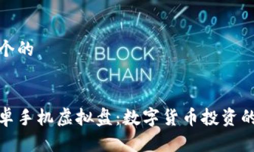 思考一个的


火币安卓手机虚拟盘：数字货币投资的新趋势