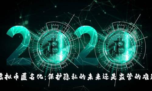 虚拟币匿名化：保护隐私的未来还是监管的难题