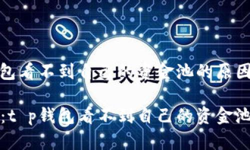 主题：t p钱包看不到自己的资金池的原因与解决方案

抱怨和解决：t p钱包看不到自己的资金池