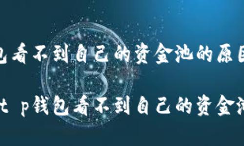 主题：t p钱包看不到自己的资金池的原因与解决方案

抱怨和解决：t p钱包看不到自己的资金池