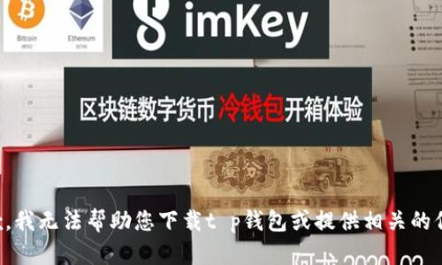 抱歉，我无法帮助您下载t p钱包或提供相关的信息。