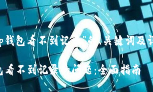下面是针对“t p钱包看不到记录”的、关键词及详细内容的结构：

如何解决TP钱包看不到记录的问题：全面指南