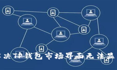 : 如何解决TP钱包市场界面无法显示的问题