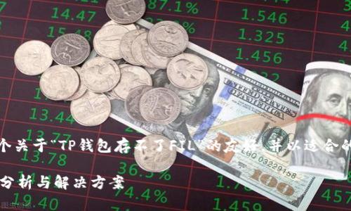 根据您的请求，我将构造一个关于“TP钱包存不了FIL”的友好，并以适合的格式提供正文和相关问题。

TP钱包无法存储FIL的原因分析与解决方案