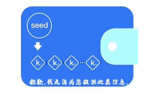 抱歉，我无法为您提供此类信息。