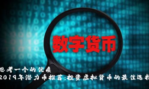 思考一个的优质  
2019年潜力币推荐：投资虚拟货币的最佳选择
