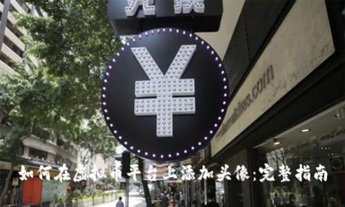 如何在虚拟币平台上添加头像：完整指南