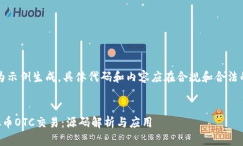 注意：此内容为示例生成，具体代码和内容应在合规和合法的前提下使用。


深入理解虚拟币OTC交易：源码解析与应用