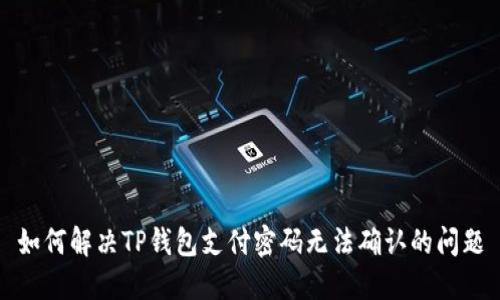 如何解决TP钱包支付密码无法确认的问题