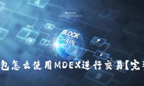 t p钱包怎么使用MDEX进行交易？完整指南