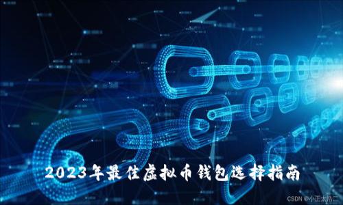 2023年最佳虚拟币钱包选择指南
