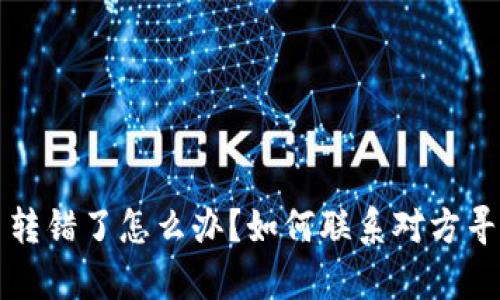 虚拟币转错了怎么办？如何联系对方寻求帮助