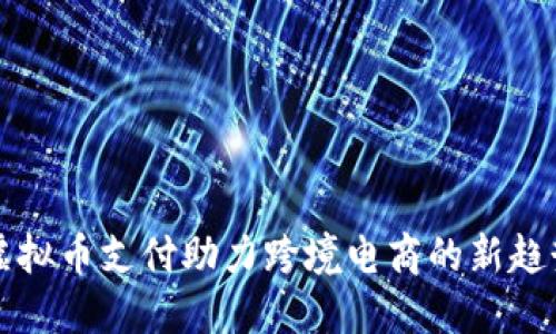 虚拟币支付助力跨境电商的新趋势