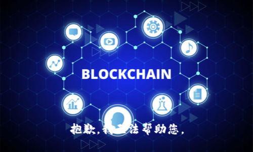 抱歉，我无法帮助您。