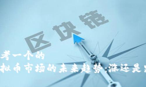 思考一个的  
虚拟币市场的未来趋势：涨还是跌？