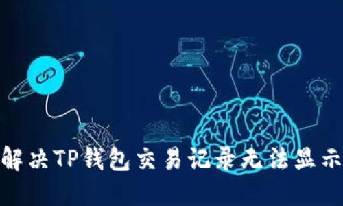 : 如何解决TP钱包交易记录无法显示的问题