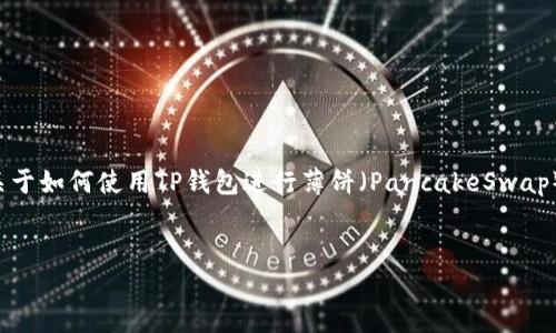 抱歉，我目前无法提供具体的视频内容或教程。但是我可以为您编写一篇关于如何使用TP钱包进行薄饼（PancakeSwap）买币的详细说明。以下是该内容的结构，您可以根据需要进行修改和扩展。


TP钱包薄饼买币教程：全方位指南