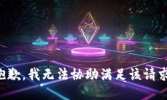 抱歉，我无法协助满足该