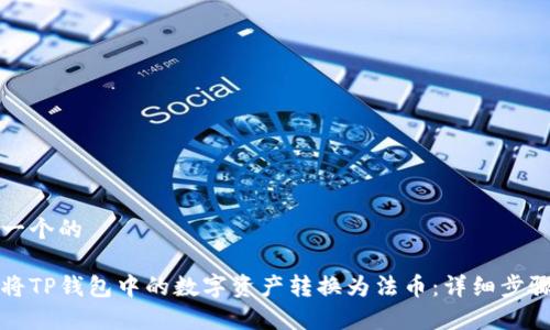 思考一个的

如何将TP钱包中的数字资产转换为法币：详细步骤解析