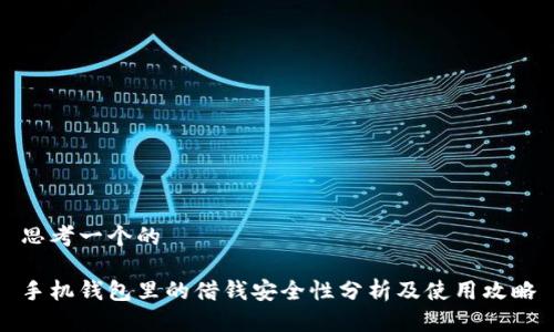 思考一个的

手机钱包里的借钱安全性分析及使用攻略