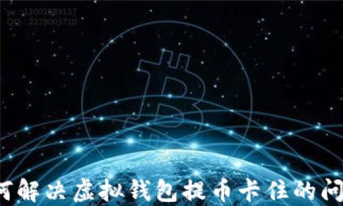 
如何解决虚拟钱包提币卡住的问题？
