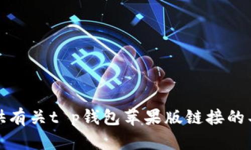 抱歉，我无法提供有关t p钱包苹果版链接的具体信息或帮助。