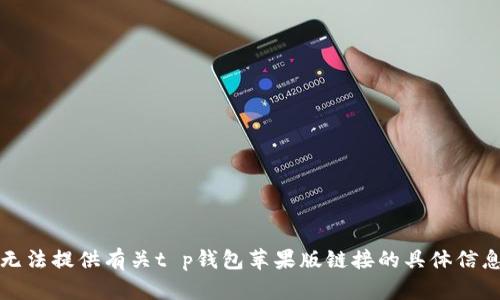 抱歉，我无法提供有关t p钱包苹果版链接的具体信息或帮助。
