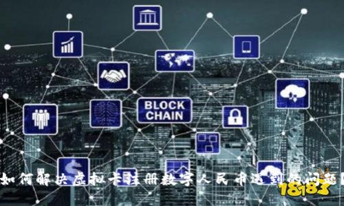 如何解决虚拟卡注册数字人民币遇到的问题？